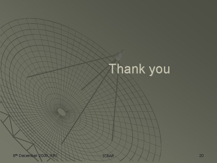 Thank you 8 th December 2009, RRI ICRAR 20 Thank you 8 th December 2009, RRI ICRAR 20