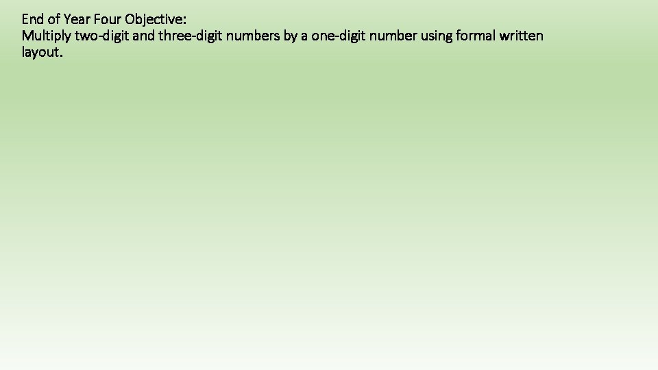 End of Year Four Objective: Multiply two-digit and three-digit numbers by a one-digit number