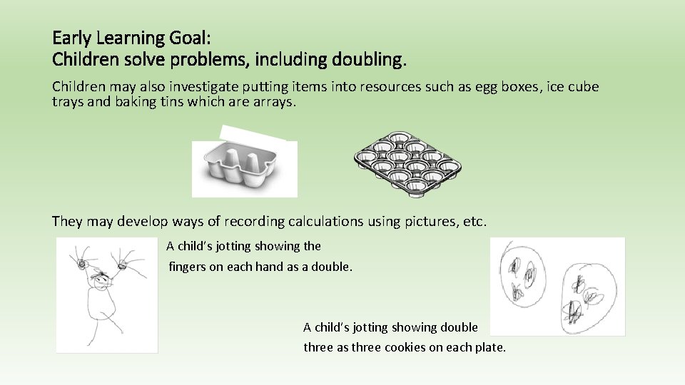 Early Learning Goal: Children solve problems, including doubling. Children may also investigate putting items