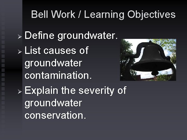 Bell Work / Learning Objectives Define groundwater. Ø List causes of groundwater contamination. Ø