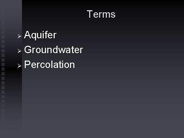 Terms Aquifer Ø Groundwater Ø Percolation Ø 
