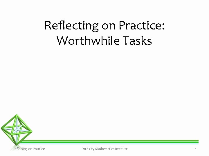 Reflecting on Practice: Worthwhile Tasks Reflecting on Practice Park City Mathematics Institute 1 