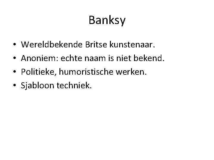 Banksy • • Wereldbekende Britse kunstenaar. Anoniem: echte naam is niet bekend. Politieke, humoristische