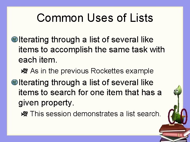 Common Uses of Lists Iterating through a list of several like items to accomplish