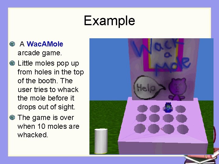 Example A Wac. AMole arcade game. Little moles pop up from holes in the