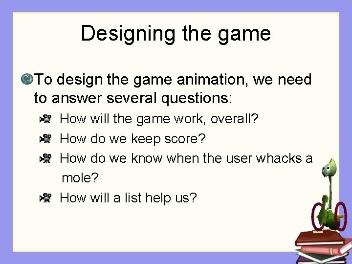 Designing the game To design the game animation, we need to answer several questions:
