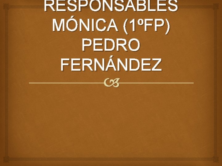 RESPONSABLES MÓNICA (1ºFP) PEDRO FERNÁNDEZ 