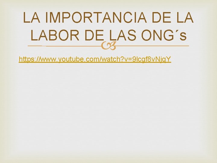 LA IMPORTANCIA DE LA LABOR DE LAS ONG´s https: //www. youtube. com/watch? v=9 lcgf