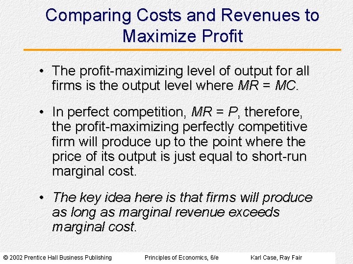 Comparing Costs and Revenues to Maximize Profit • The profit-maximizing level of output for