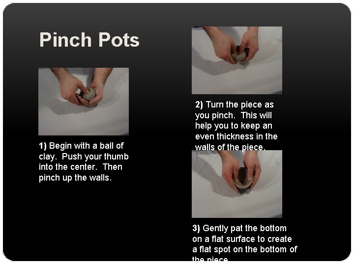 Pinch Pots 1) Begin with a ball of clay. Push your thumb into the