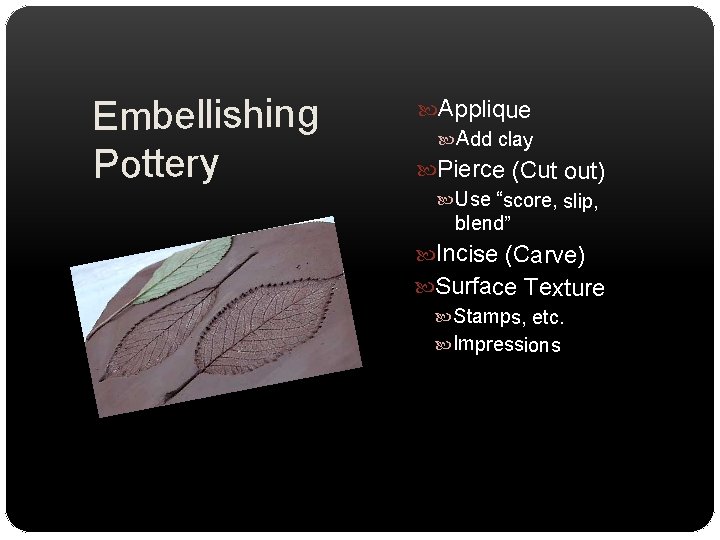 Embellishing Pottery Applique Add clay Pierce (Cut out) Use “score, slip, blend” Incise (Carve)