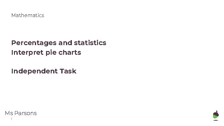 Mathematics Percentages and statistics Interpret pie charts Independent Task Ms Parsons 1 