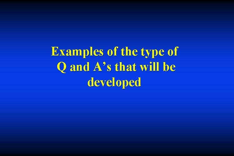 Examples of the type of Q and A’s that will be developed 