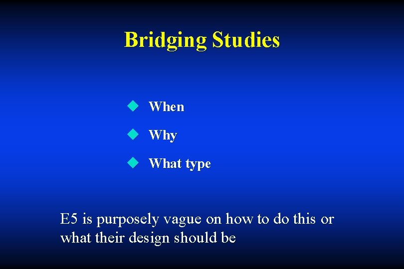 Bridging Studies u When u Why u What type E 5 is purposely vague
