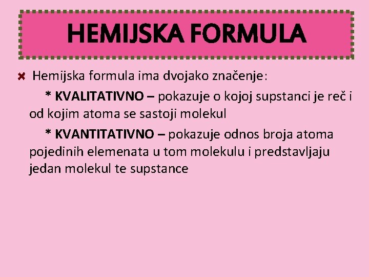 HEMIJSKA FORMULA Hemijska formula ima dvojako značenje: * KVALITATIVNO – pokazuje o kojoj supstanci