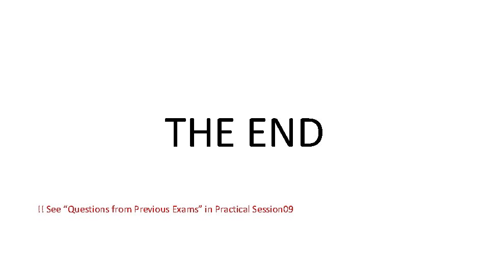 THE END !! See “Questions from Previous Exams” in Practical Session 09 