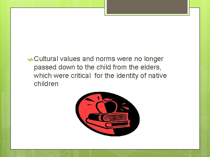  Cultural values and norms were no longer passed down to the child from