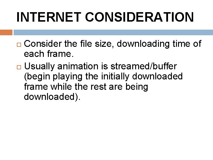 INTERNET CONSIDERATION Consider the file size, downloading time of each frame. Usually animation is