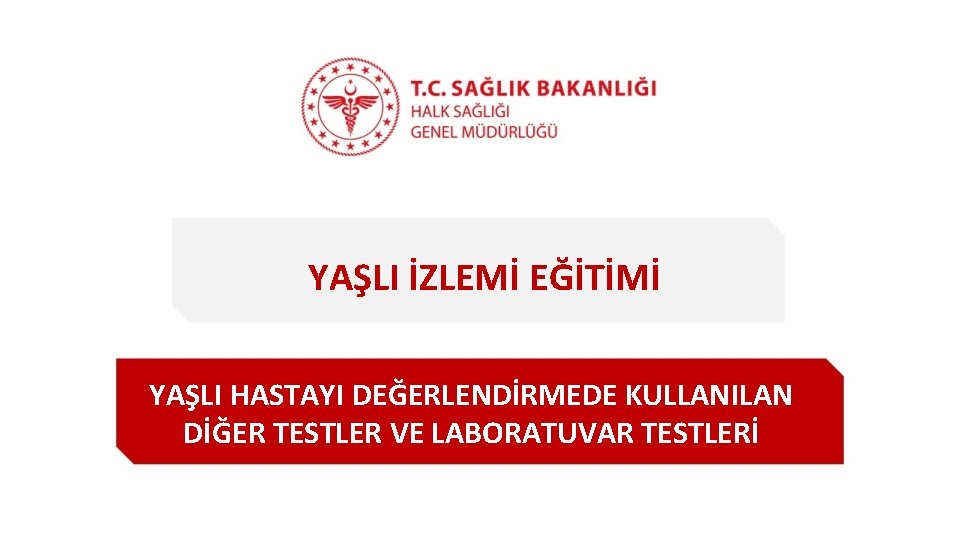 YAŞLI İZLEMİ EĞİTİMİ YAŞLI HASTAYI DEĞERLENDİRMEDE KULLANILAN DİĞER TESTLER VE LABORATUVAR TESTLERİ 