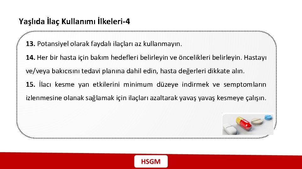 Yaşlıda İlaç Kullanımı İlkeleri-4 13. Potansiyel olarak faydalı ilaçları az kullanmayın. 14. Her bir