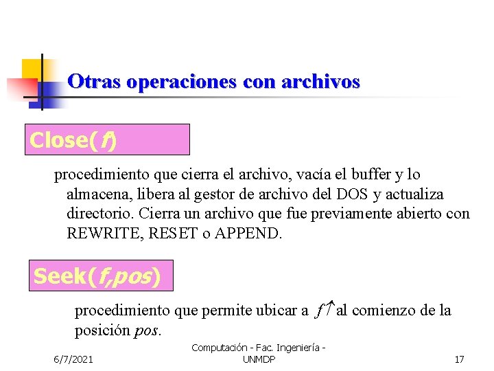 Otras operaciones con archivos Close(f) procedimiento que cierra el archivo, vacía el buffer y