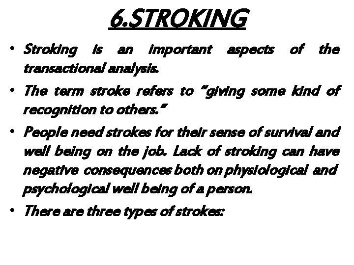 6. STROKING • Stroking is an important aspects of the transactional analysis. • The