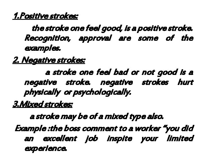 1. Positive strokes: the stroke one feel good, is a positive stroke. Recognition, approval