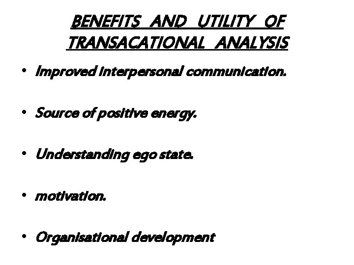 BENEFITS AND UTILITY OF TRANSACATIONAL ANALYSIS • Improved interpersonal communication. • Source of positive