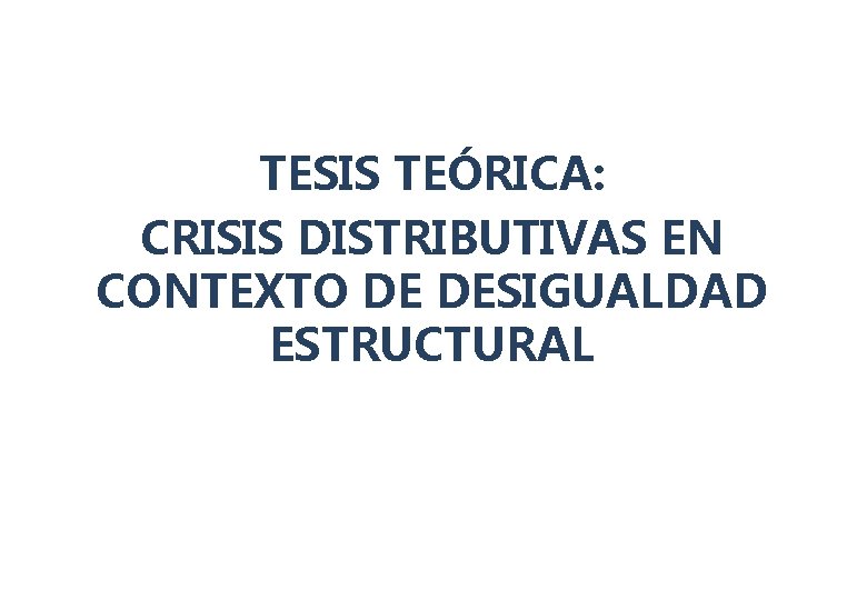 TESIS TEÓRICA: CRISIS DISTRIBUTIVAS EN CONTEXTO DE DESIGUALDAD ESTRUCTURAL 