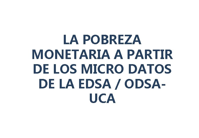 LA POBREZA MONETARIA A PARTIR DE LOS MICRO DATOS DE LA EDSA / ODSAUCA