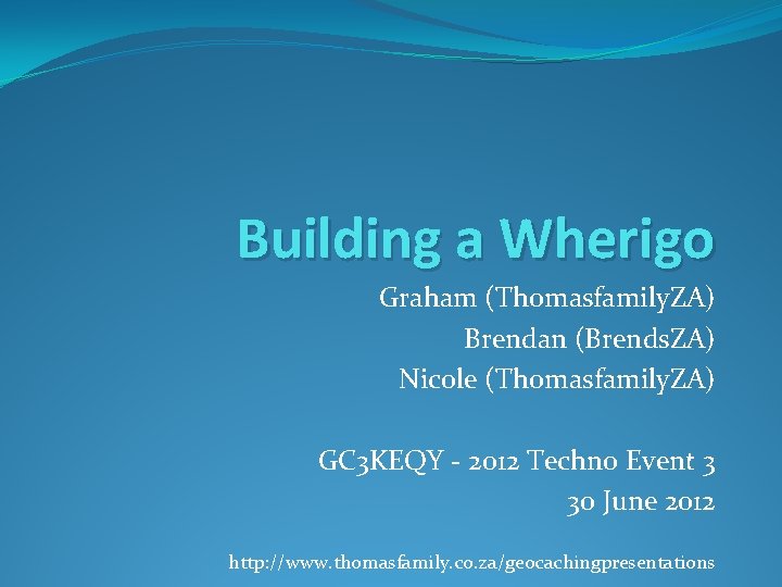 Building a Wherigo Graham (Thomasfamily. ZA) Brendan (Brends. ZA) Nicole (Thomasfamily. ZA) GC 3