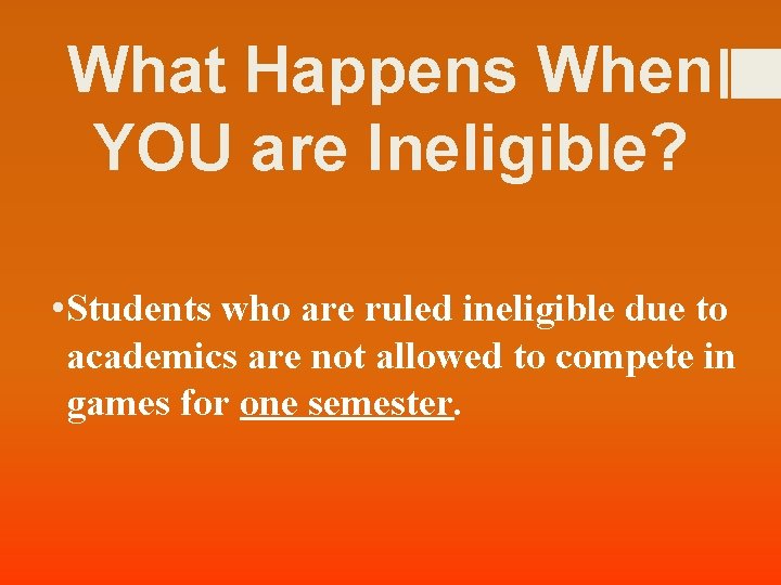 What Happens When YOU are Ineligible? • Students who are ruled ineligible due to