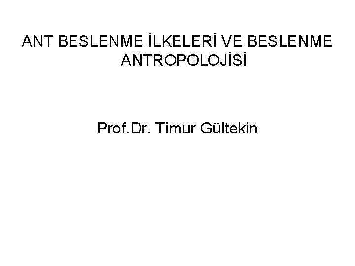ANT BESLENME İLKELERİ VE BESLENME ANTROPOLOJİSİ Prof. Dr. Timur Gültekin 
