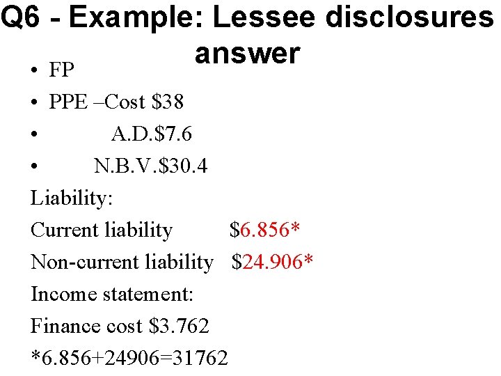 Q 6 - Example: Lessee disclosures answer • FP • PPE –Cost $38 •