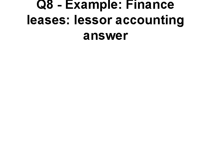 Q 8 - Example: Finance leases: lessor accounting answer 