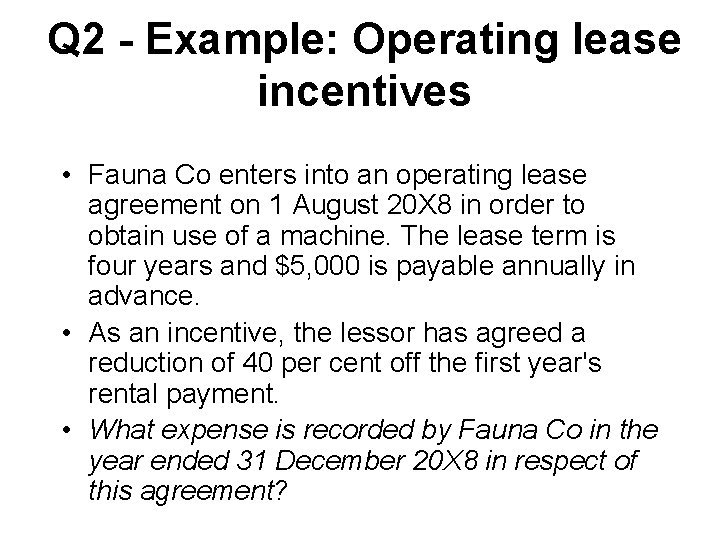 Q 2 - Example: Operating lease incentives • Fauna Co enters into an operating