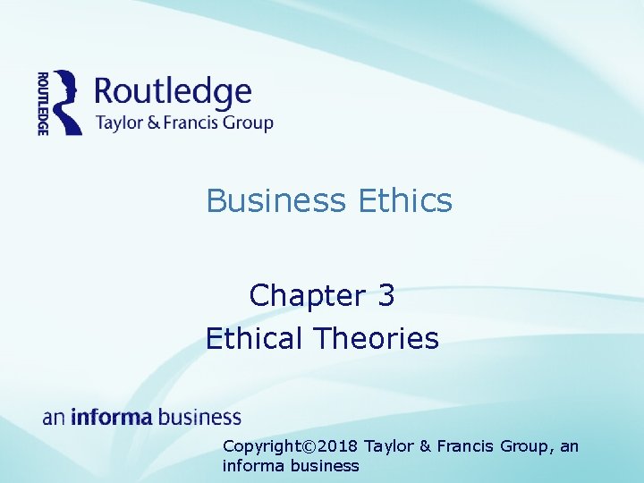Business Ethics Chapter 3 Ethical Theories Copyright© 2018 Taylor & Francis Group, an informa
