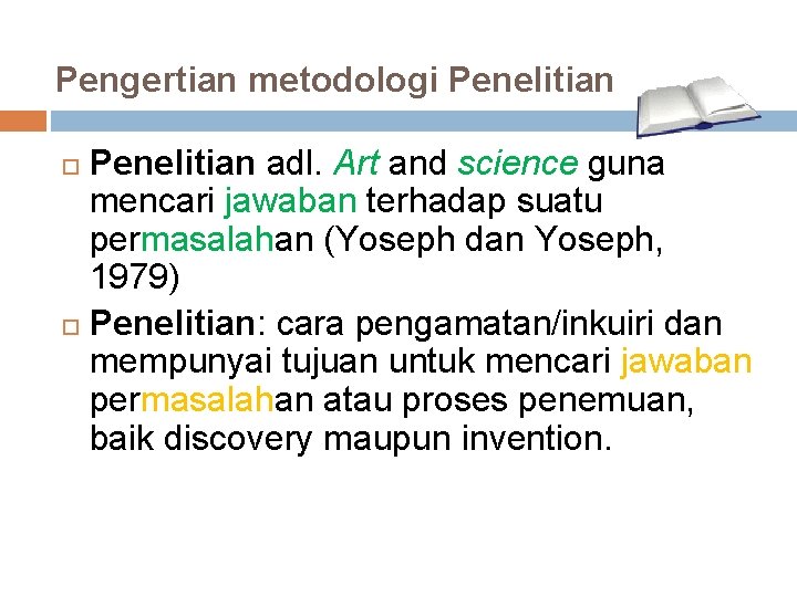 Pengertian metodologi Penelitian adl. Art and science guna mencari jawaban terhadap suatu permasalahan (Yoseph