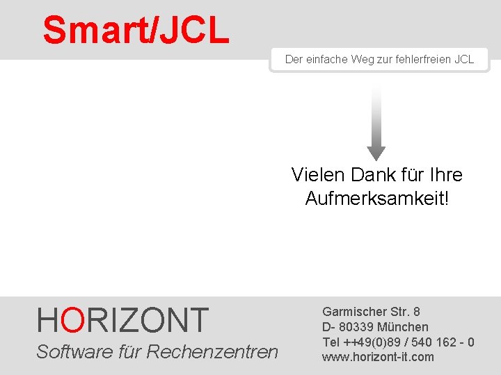 Smart/JCL Der einfache Weg zur fehlerfreien JCL Vielen Dank für Ihre Aufmerksamkeit! HORIZONT Software