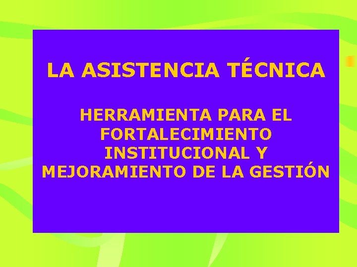 LA ASISTENCIA TÉCNICA HERRAMIENTA PARA EL FORTALECIMIENTO INSTITUCIONAL Y MEJORAMIENTO DE LA GESTIÓN 