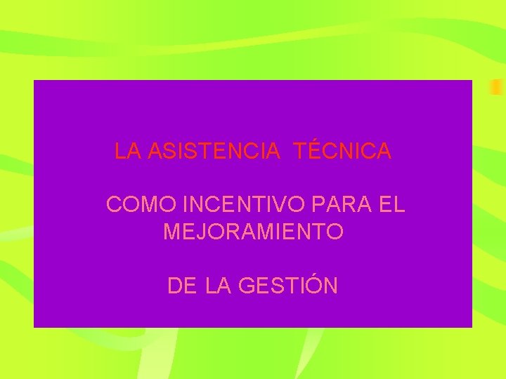 LA ASISTENCIA TÉCNICA COMO INCENTIVO PARA EL MEJORAMIENTO DE LA GESTIÓN 