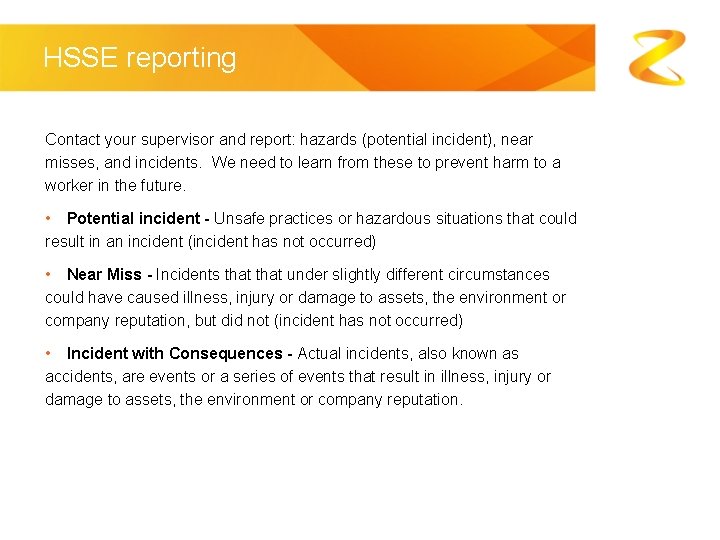 HSSE reporting Contact your supervisor and report: hazards (potential incident), near misses, and incidents.