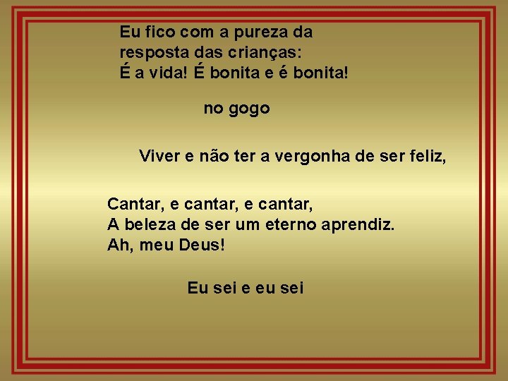Eu fico com a pureza da resposta das crianças: É a vida! É bonita Eu fico com a pureza da resposta das crianças: É a vida! É bonita