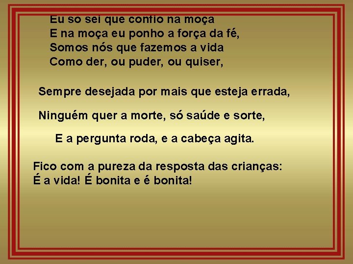 Eu só sei que confio na moça E na moça eu ponho a força Eu só sei que confio na moça E na moça eu ponho a força
