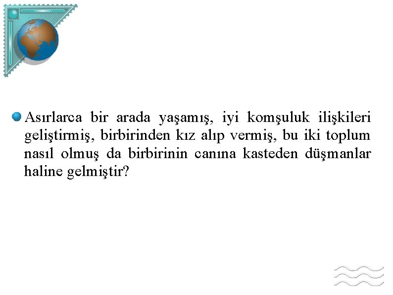 Asırlarca bir arada yaşamış, iyi komşuluk ilişkileri geliştirmiş, birbirinden kız alıp vermiş, bu iki
