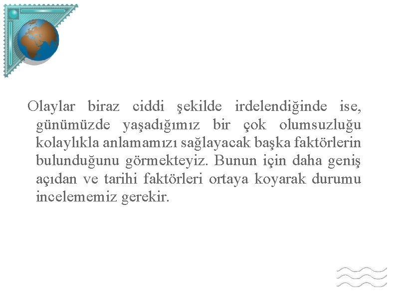 Olaylar biraz ciddi şekilde irdelendiğinde ise, günümüzde yaşadığımız bir çok olumsuzluğu kolaylıkla anlamamızı sağlayacak