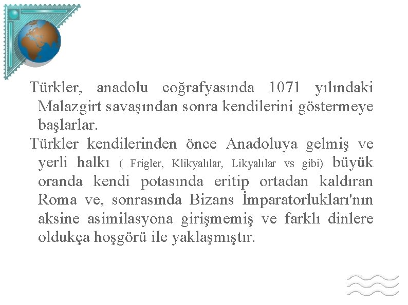 Türkler, anadolu coğrafyasında 1071 yılındaki Malazgirt savaşından sonra kendilerini göstermeye başlarlar. Türkler kendilerinden önce