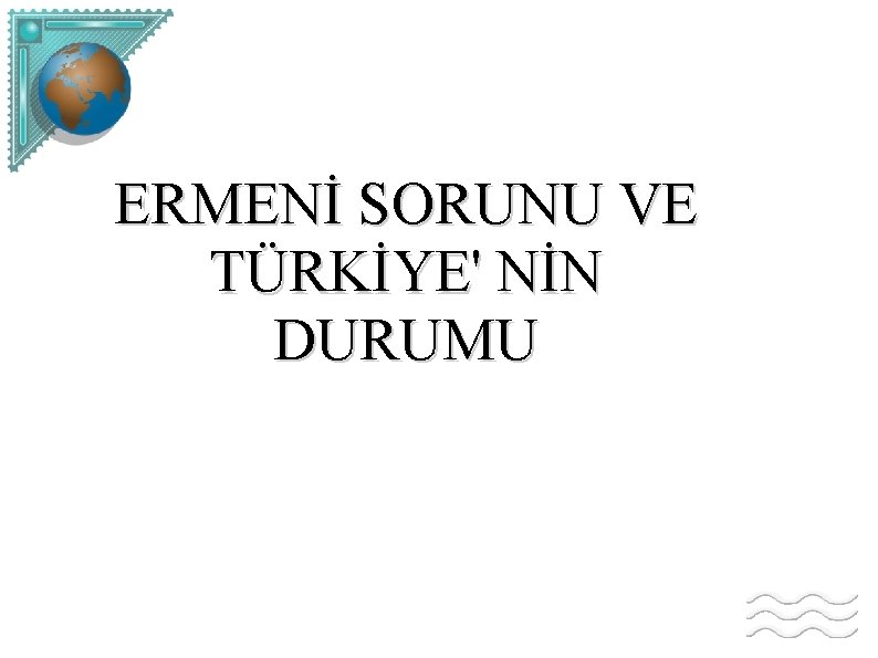 ERMENİ SORUNU VE TÜRKİYE' NİN DURUMU 