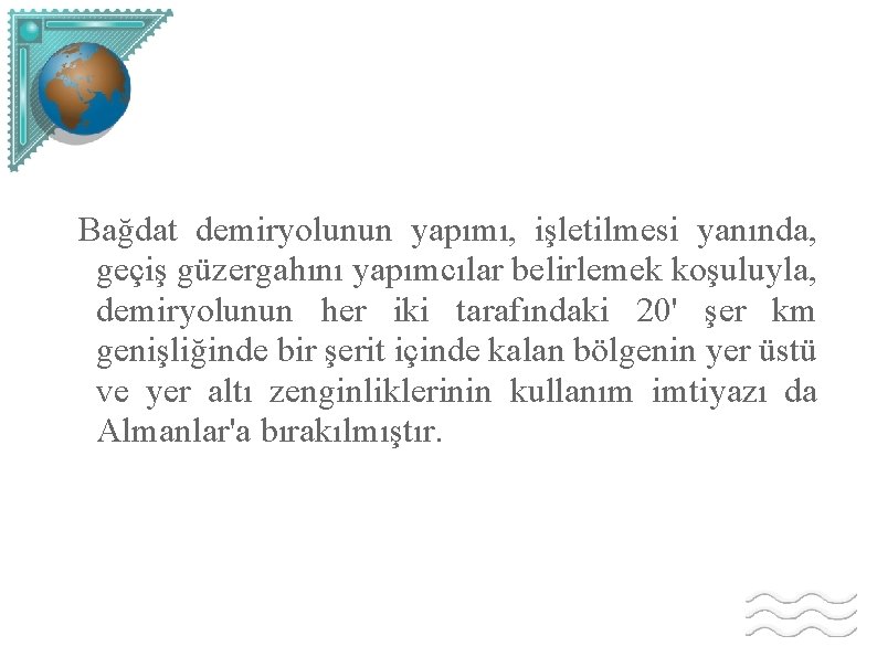 Bağdat demiryolunun yapımı, işletilmesi yanında, geçiş güzergahını yapımcılar belirlemek koşuluyla, demiryolunun her iki tarafındaki