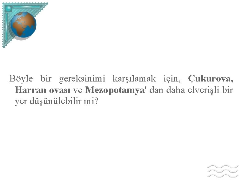 Böyle bir gereksinimi karşılamak için, Çukurova, Harran ovası ve Mezopotamya' dan daha elverişli bir